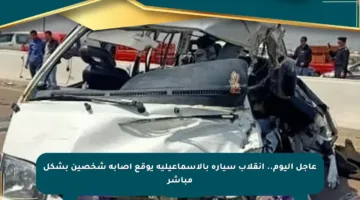 عاجل اليوم.. انقلاب سيارة بالإسماعيلية يوقع إصابة شخصين بشكل مباشر